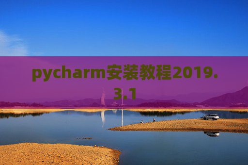 pycharm安装教程2019.3.1 pycharm安装教程2019.3.1